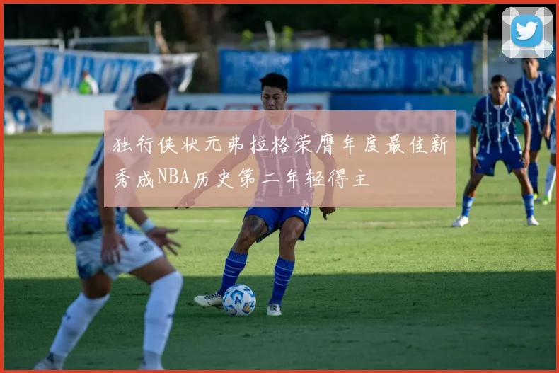 独行侠状元弗拉格荣膺年度最佳新秀成NBA历史第二年轻得主