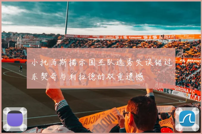 小托马斯揭示国王队选秀失误错过东契奇与利拉德的双重遗憾
